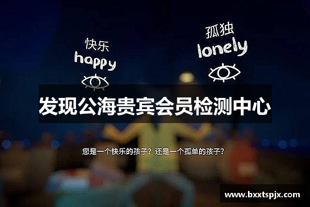 发现公海贵宾会员检测中心